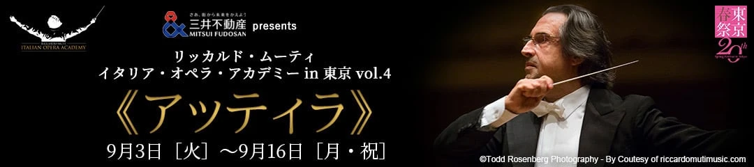 三井不動産 presents リッカルド・ムーティ イタリア・オペラ・アカデミーin東京vol.4 アッティラ 9月3日[火]～9月16日[月・祝]