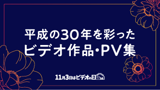 平成30年を彩ったビデオ作品・PV集 11月3日はビデオの日