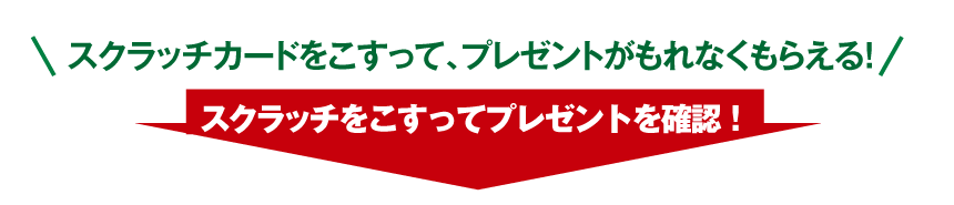 スクラッチカードをこすって、プレゼントがもれなくもらえる！スクラッチをこすってプレゼントを確認！