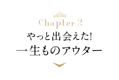 Chapter2 やっと出会えた！一生もののアウター