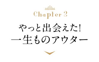 Chapter2 やっと出会えた！一生もののアウター