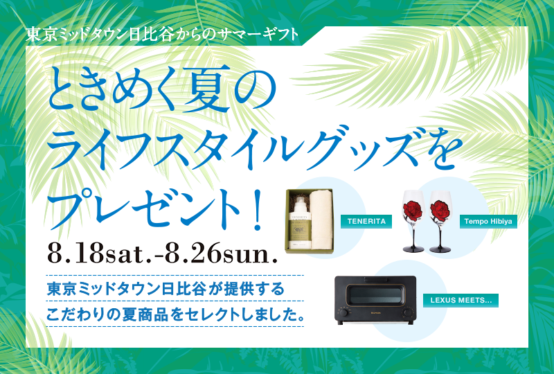 東京ミッドタウン日比谷からのサマーギフト ときめく夏のライフスタイルグッズをプレゼント！8.18sat.-8.26sun. 東京ミッドタウン日比谷が提供するこだわりの夏商品をセレクトしました。