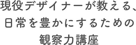 現役デザイナーが教える、日常を豊かにするための観察力口座