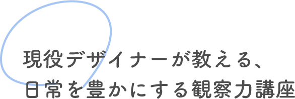 現役デザイナーが教える、日常を豊かにするための観察力講座