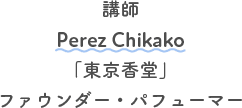 講師 Perez Chikako 「東京香堂」 ファウンダー・パフューマ―