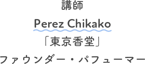 講師 Perez Chikako 「東京香堂」 ファウンダー・パフューマ―