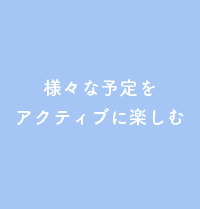 様々な予定をアクティブに楽しむ