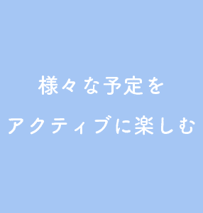 様々な予定をアクティブに楽しむ