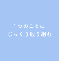 1つのことにじっくり取り組む