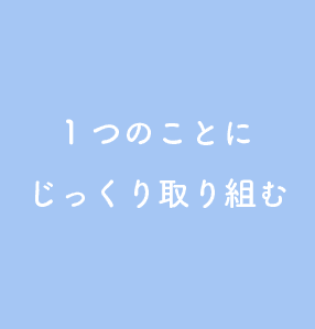 1つのことにじっくり取り組む