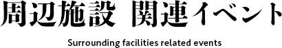 周辺施設 関連イベント Surrounding facilities related events