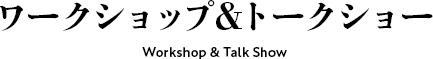 ワークショップ＆トークショー Workshop ＆ Talk show