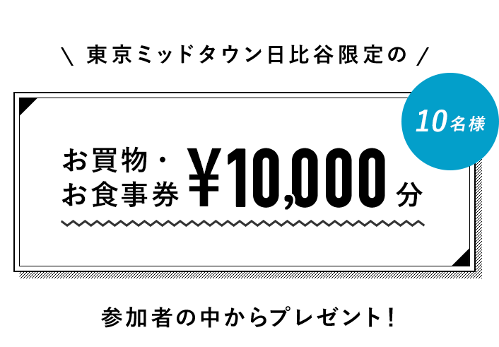 東京ミッドタウン日比谷限定のお買物・お食事券 ¥10,000分 10名 参加者の中からプレゼント！