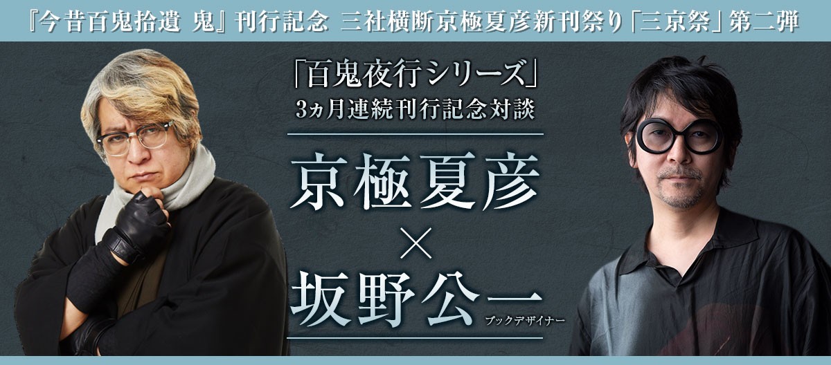 「百鬼夜行シリーズ」3ヵ月連続刊行記念対談　京極夏彦×坂野公一