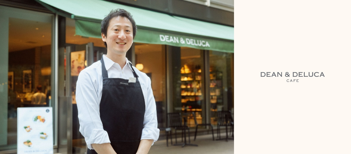 DEAN & DELUCA CAFE　<br>店長　斎藤 悠太さん│SHOP STAFF'S VOICE