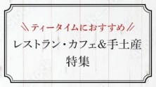 ティータイムにおすすめなレストラン・カフェ＆手土産特集