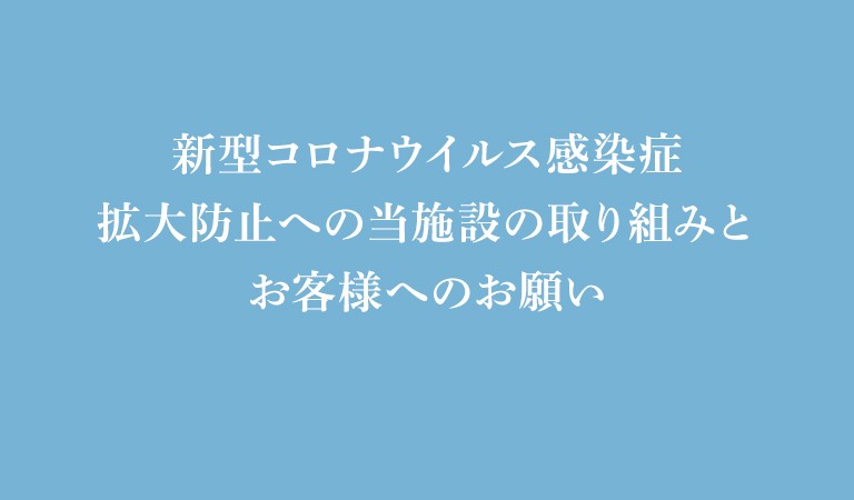 新型コロナウイルス感染症拡大防止への当施設の取り組みとお客様へのお願い