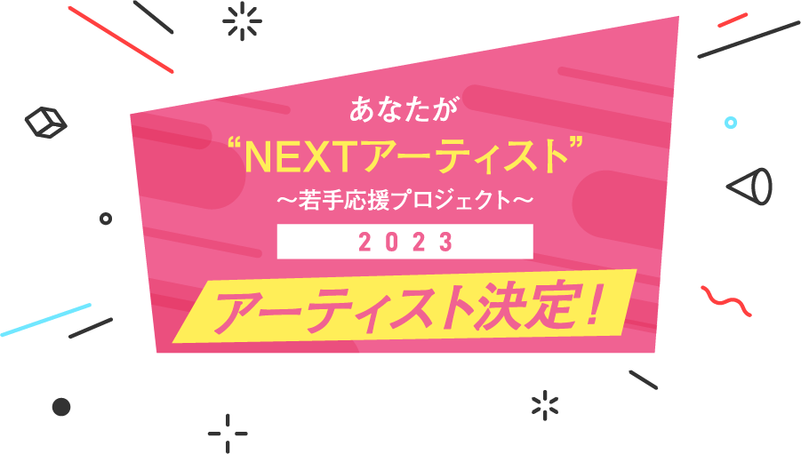 「あなたが“NEXTアーティスト”〜若手応援プロジェクト〜2023」アーティスト決定！