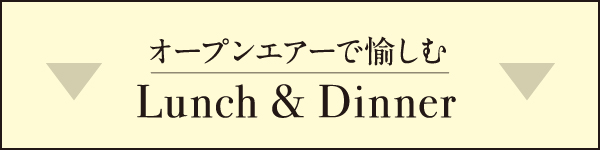 オープンエアーで愉しむLunch&Dinner