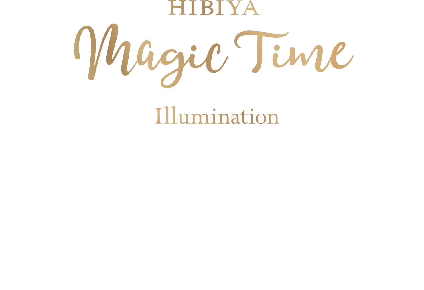 HIBIYA Magic Time Illumination Nov.17(Thu.),2022 toFeb.14(Tue.),2023 Light Up 17:00-23:00 Hibiya Area Management Association,Tokyo Midtown Hibiya,Hibiya Chanter
